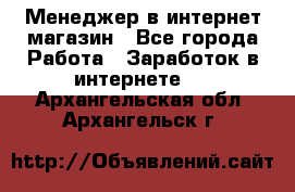 Менеджер в интернет-магазин - Все города Работа » Заработок в интернете   . Архангельская обл.,Архангельск г.